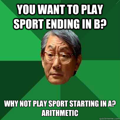 You want to play sport ending in B? Why not play sport starting in A?
Arithmetic  High Expectations Asian Father