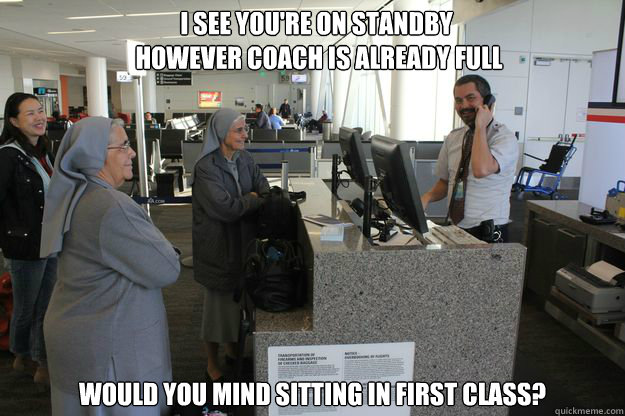 I see you're on standby
 however coach is already full Would you mind sitting in first class? - I see you're on standby
 however coach is already full Would you mind sitting in first class?  Good Guy TSA
