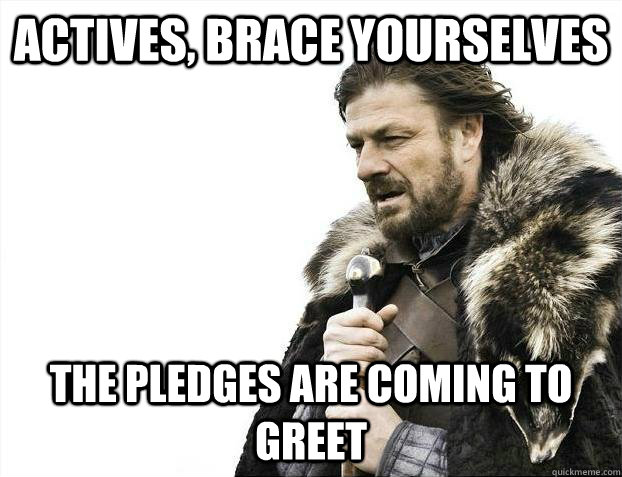 Actives, brace yourselves the pledges are coming to greet  Brace youselves