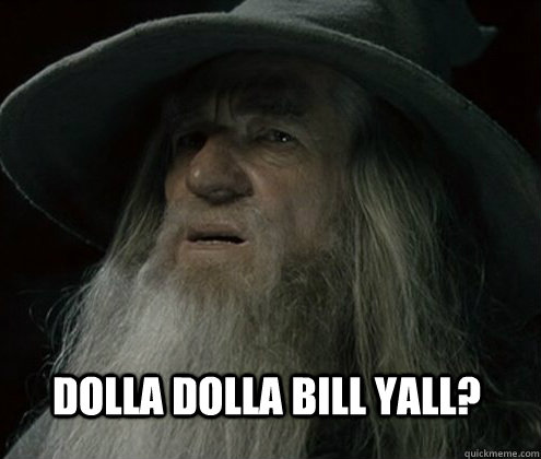 Dolla Dolla Bill Yall?  Forgetful Gandalf