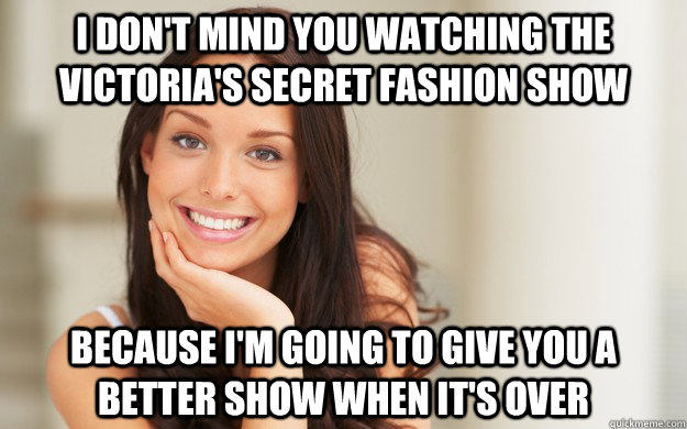 I don't mind you watching the Victoria's Secret fashion show because i'm going to give you a better show when it's over - I don't mind you watching the Victoria's Secret fashion show because i'm going to give you a better show when it's over  Good Girl Gina