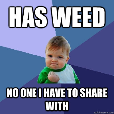 has weed no one i have to share with  Success Kid