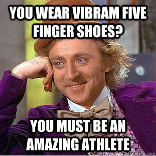 You wear Vibram Five Finger shoes? You must be an amazing athlete  Creepy Wonka