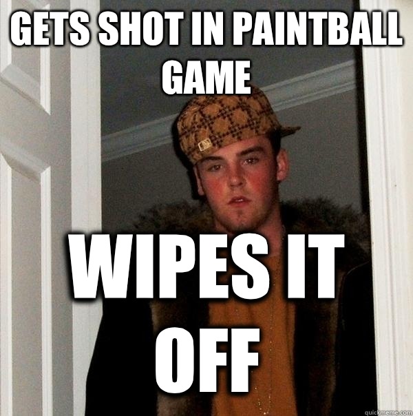 gets shot in paintball game Wipes it off  Scumbag Steve