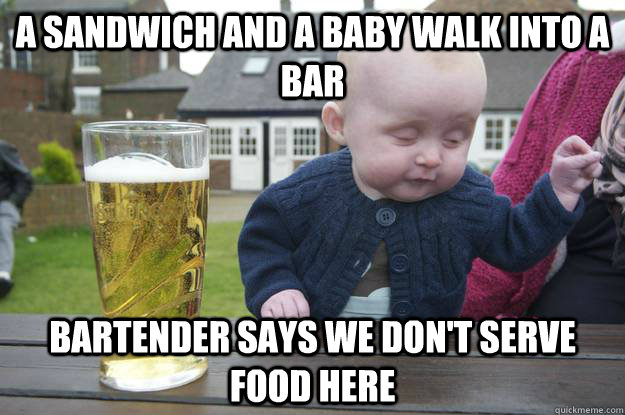 A sandwich and a baby walk into a bar Bartender says we don't serve food here - A sandwich and a baby walk into a bar Bartender says we don't serve food here  Misc