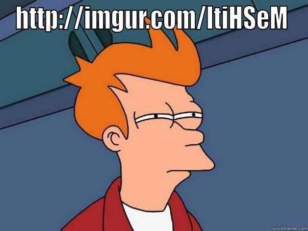 HTTP://IMGUR.COM/LTIHSEM  Futurama Fry