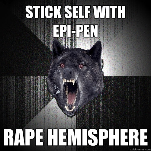Stick self with 
epi-pen Rape hemisphere  Insanity Wolf
