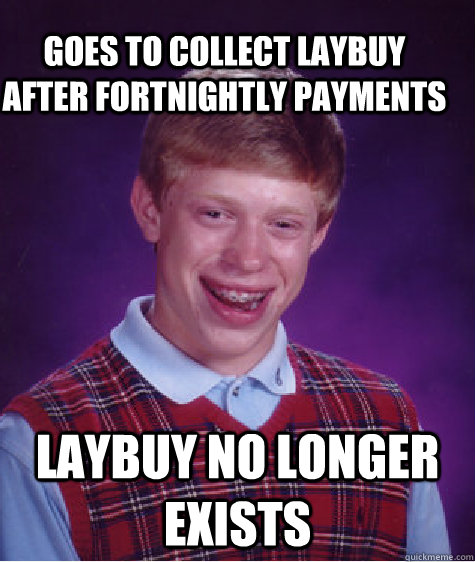 Goes to collect laybuy after fortnightly payments laybuy no longer exists  Bad Luck Brain