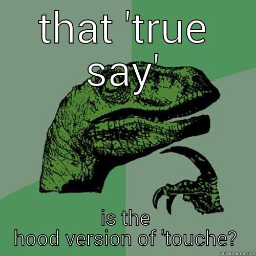 THAT 'TRUE SAY' IS THE HOOD VERSION OF 'TOUCHE? Philosoraptor