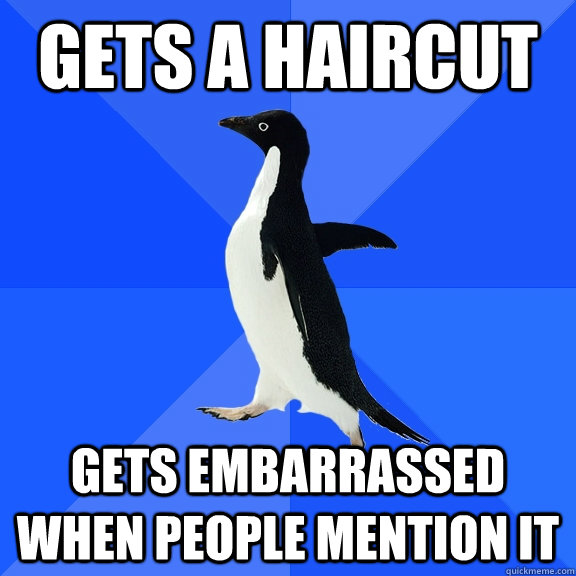 Gets a haircut Gets embarrassed when people mention it  Socially Awkward Penguin