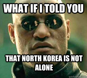 What if i told you that north Korea is not alone - What if i told you that north Korea is not alone  WhatIfIToldYouBing