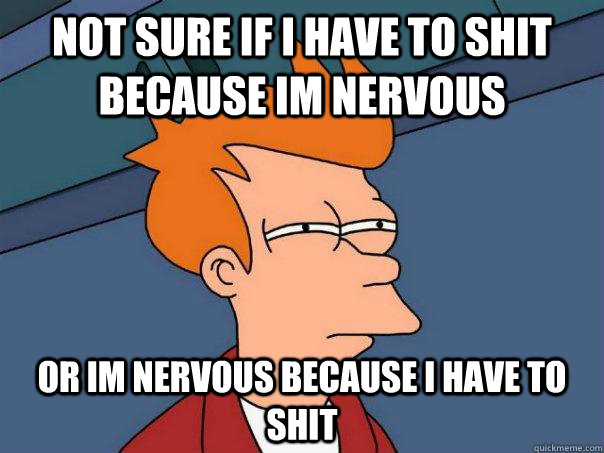 Not sure if i have to shit because im nervous or im nervous because i have to shit - Not sure if i have to shit because im nervous or im nervous because i have to shit  Futurama Fry