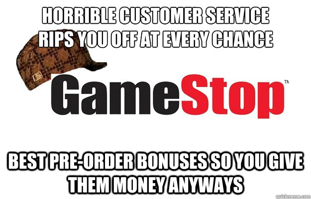 Horrible customer service
rips you off at every chance best pre-order bonuses so you give them money anyways - Horrible customer service
rips you off at every chance best pre-order bonuses so you give them money anyways  Scumbag Gamestop