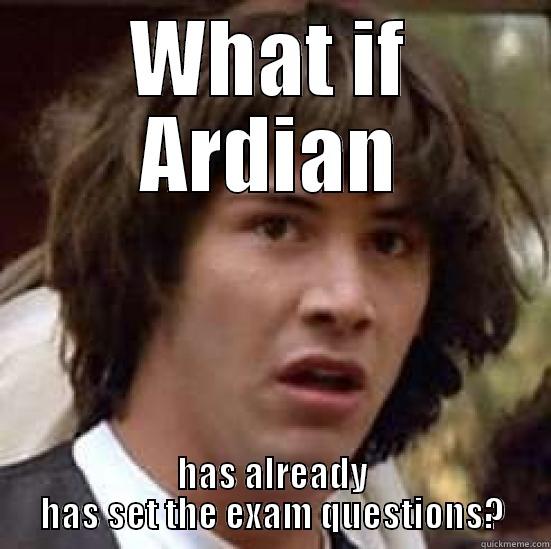 WHAT IF ARDIAN HAS ALREADY HAS SET THE EXAM QUESTIONS? conspiracy keanu