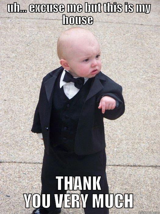 idk where... - UH... EXCUSE ME BUT THIS IS MY HOUSE  THANK YOU VERY MUCH Baby Godfather