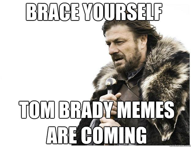 Brace yourself Tom brady memes are coming - Brace yourself Tom brady memes are coming  Imminent Ned