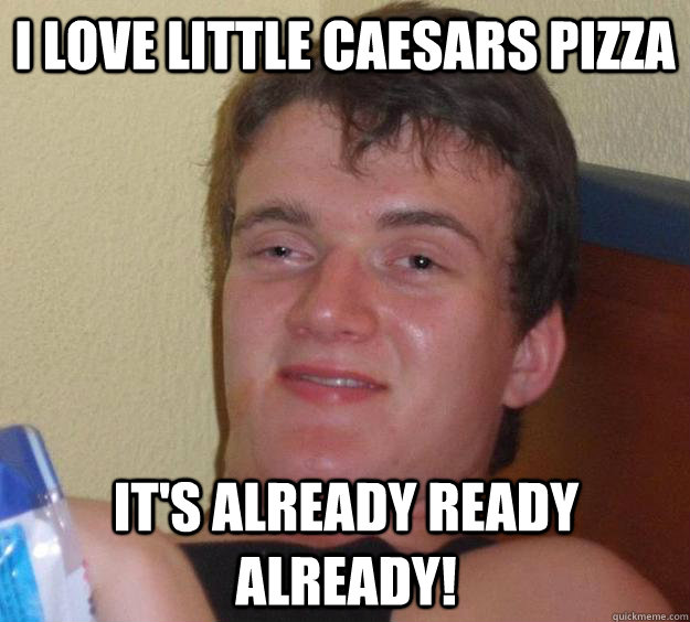 I love Little Caesars Pizza It's already ready already! - I love Little Caesars Pizza It's already ready already!  10 Guy