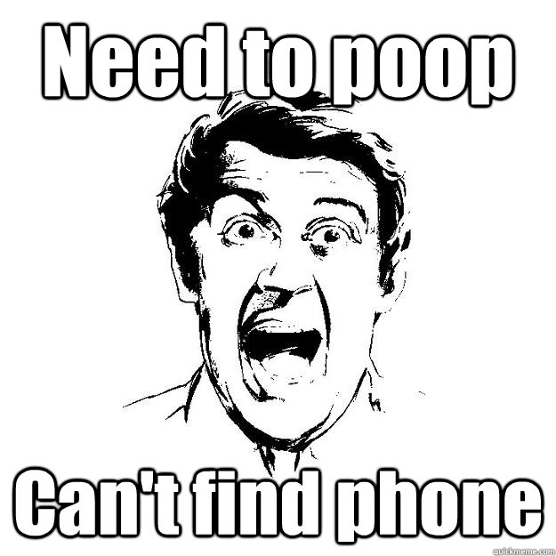 Need to poop Can't find phone  
