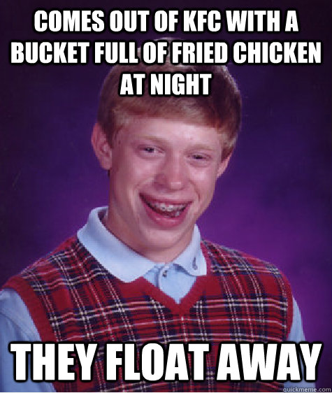 Comes out of KFC with a bucket full of fried chicken at night They float away - Comes out of KFC with a bucket full of fried chicken at night They float away  Bad Luck Brian
