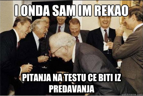 I ONDA SAM IM REKAO PITANJA NA TESTU CE BITI IZ PREDAVANJA  Laughing professors