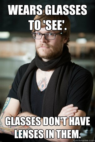 Wears glasses to 'see'. Glasses don't have lenses in them.  Hipster Barista