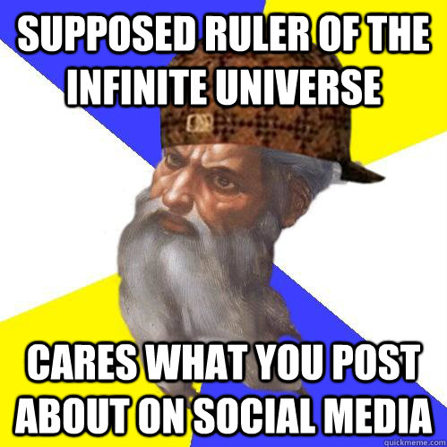 supposed ruler of the infinite universe  cares what you post about on social media   Scumbag Advice God