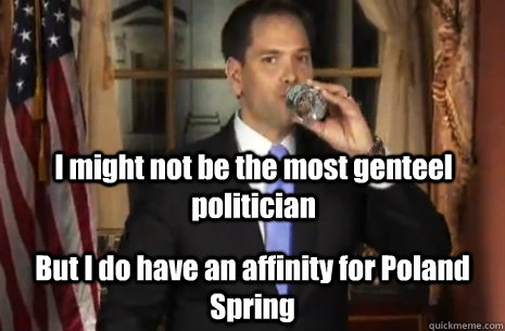 I might not be the most genteel politician But I do have an affinity for Poland Spring - I might not be the most genteel politician But I do have an affinity for Poland Spring  Marco Rubio