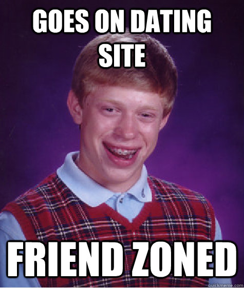 Goes on dating site friend zoned - Goes on dating site friend zoned  Bad Luck Brian