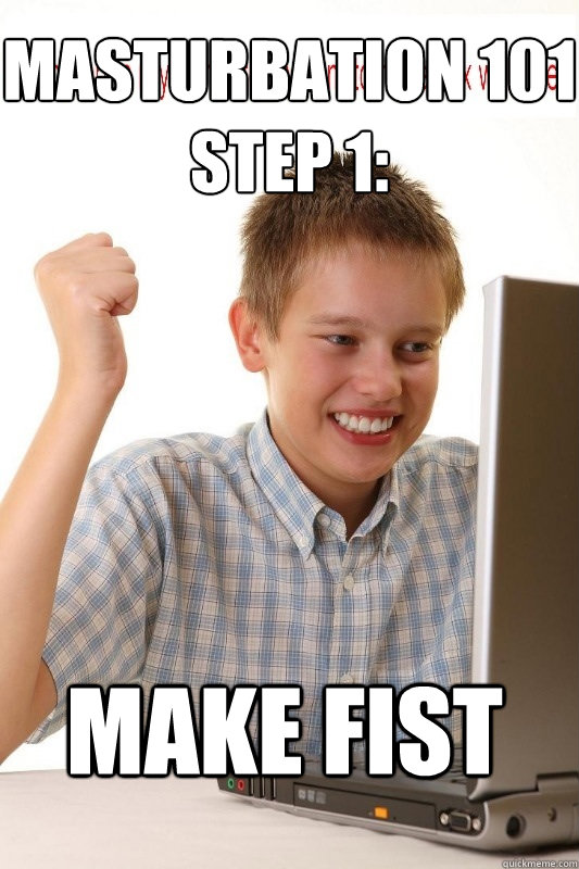 Masturbation 101 Step 1: make fist  First Day On Internet Kid