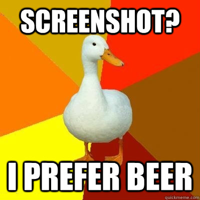 Screenshot? I prefer beer  Tech Impaired Duck