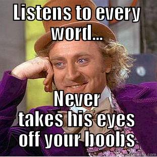 LISTENS TO EVERY WORD... NEVER TAKES HIS EYES OFF YOUR BOOBS Condescending Wonka