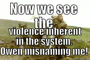 NOW WE SEE THE  VIOLENCE INHERENT IN THE SYSTEM. OWEN MISNAMING ME! Misc