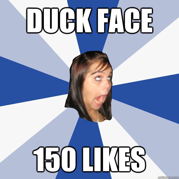 Duck Face 150 likes  Annoying Facebook Girl