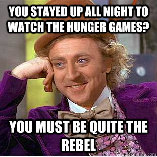 you stayed up all night to watch the hunger games? You must be quite the rebel  Creepy Wonka