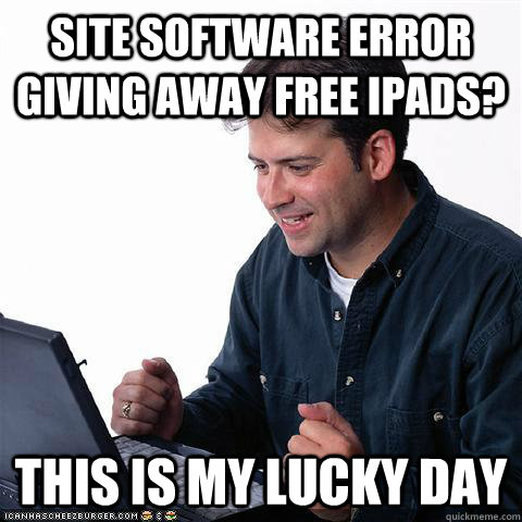 Site software error giving away free ipads? this is my lucky day - Site software error giving away free ipads? this is my lucky day  Net noob