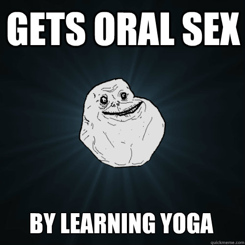 gets oral sex by learning yoga  Forever Alone