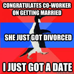 congratulates co-worker on getting married she just got divorced i just got a date  Socially awesome awkward awesome penguin