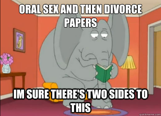 Oral sex and then divorce Papers
 Im sure there's two sides to  this - Oral sex and then divorce Papers
 Im sure there's two sides to  this  Family Guy Horton