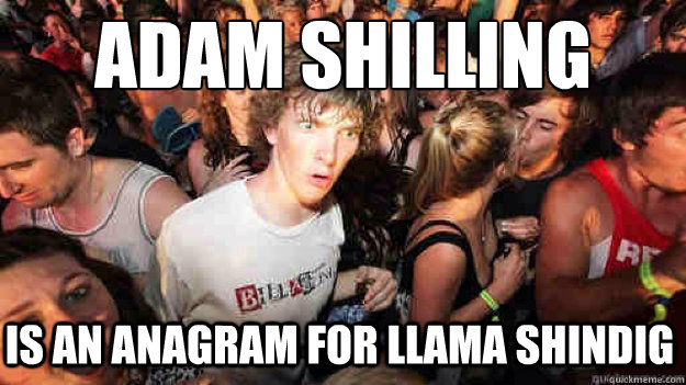 Adam Shilling Is an anagram for Llama Shindig  Sudden Clarity Clarence