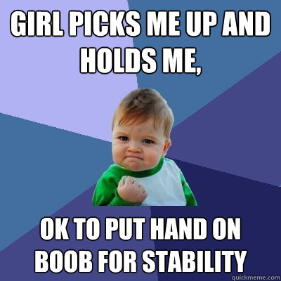 Girl picks me up and holds me, Ok to put hand on boob for stability - Girl picks me up and holds me, Ok to put hand on boob for stability  Success Kid