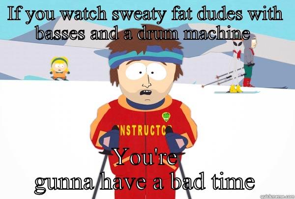 IF YOU WATCH SWEATY FAT DUDES WITH BASSES AND A DRUM MACHINE  YOU'RE GUNNA HAVE A BAD TIME Super Cool Ski Instructor
