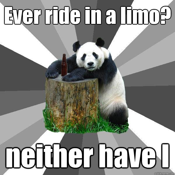 Ever ride in a limo? neither have I  Pickup-Line Panda