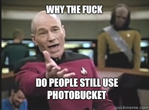 why the fuck do people still use photobucket  Annoyed Picard