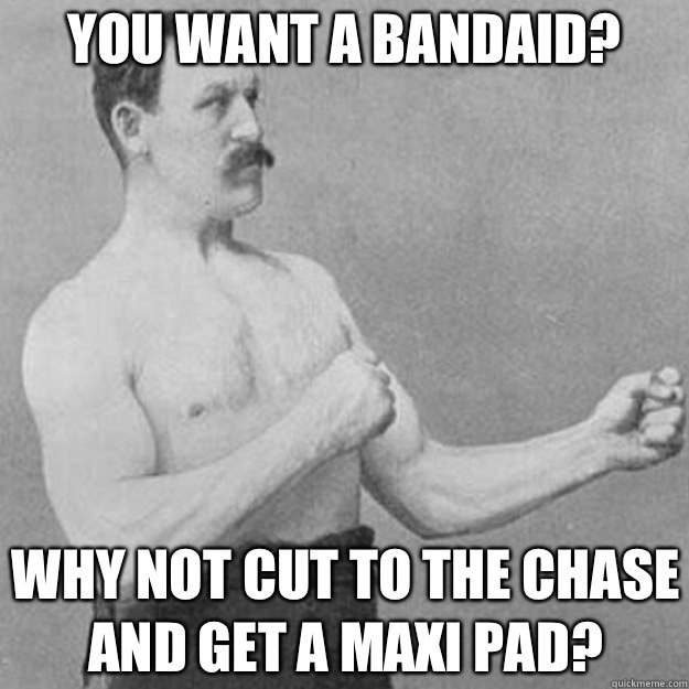You want a bandaid? Why not cut to the chase and get a maxi pad?  overly manly man