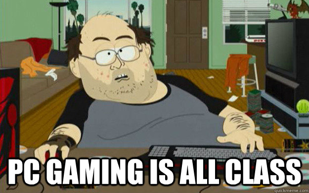  PC GAMING IS ALL CLASS  PC Gaming