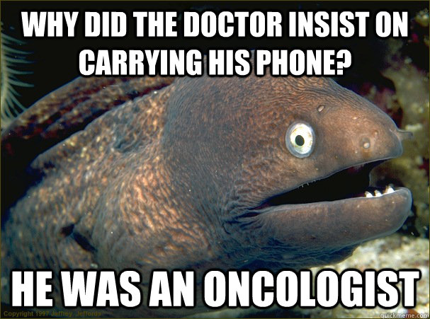 Why did the doctor insist on carrying his phone? He was an oncologist - Why did the doctor insist on carrying his phone? He was an oncologist  Bad Joke Eel