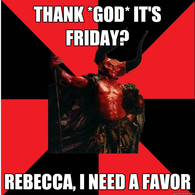 thank *god* it's friday? rebecca, i need a favor - thank *god* it's friday? rebecca, i need a favor  Satanic Satan