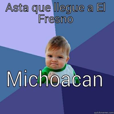 ASTA QUE LLEGUE A EL FRESNO MICHOACAN  Success Kid