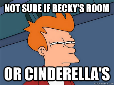 Not sure if becky's room or Cinderella's   Fry meme