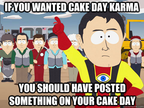 If you wanted Cake Day karma you should have posted something on your cake day - If you wanted Cake Day karma you should have posted something on your cake day  Captain Hindsight